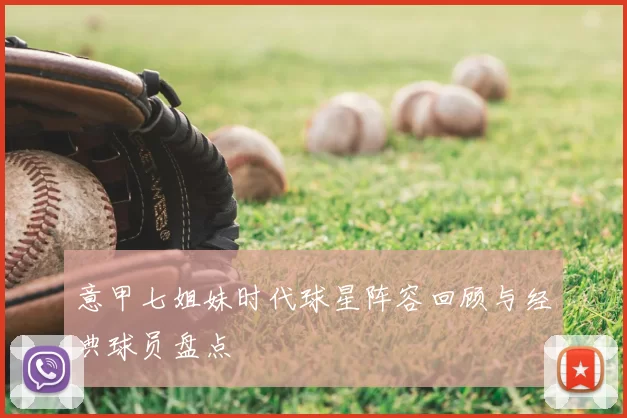 意甲七姐妹时代球星阵容回顾与经典球员盘点