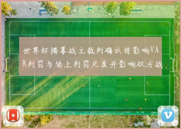 世界杯揭幕战主裁判确认将影响VAR判罚与场上判罚尺度并影响双方战术