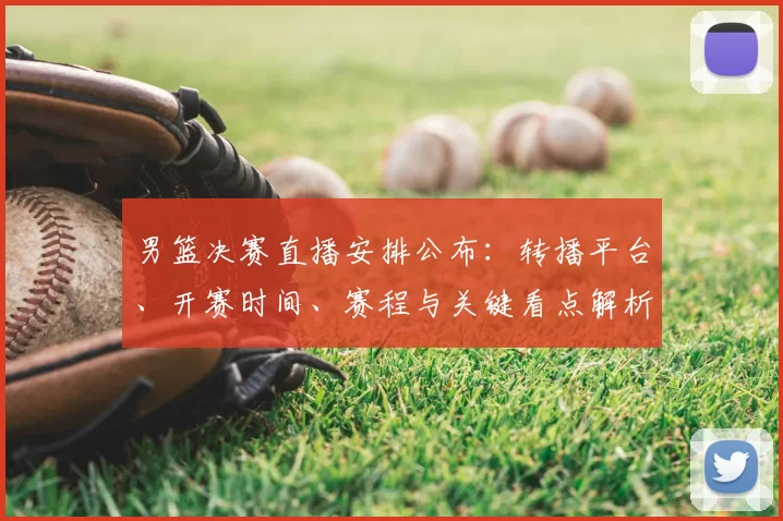 男篮决赛直播安排公布：转播平台、开赛时间、赛程与关键看点解析