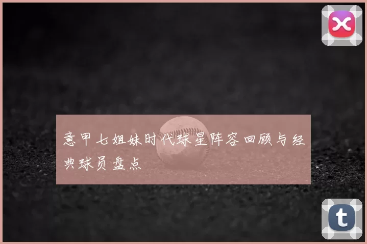 意甲七姐妹时代球星阵容回顾与经典球员盘点