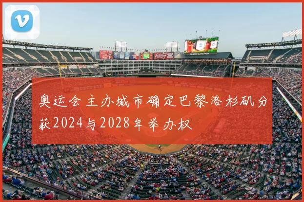 奥运会主办城市确定巴黎洛杉矶分获2024与2028年举办权