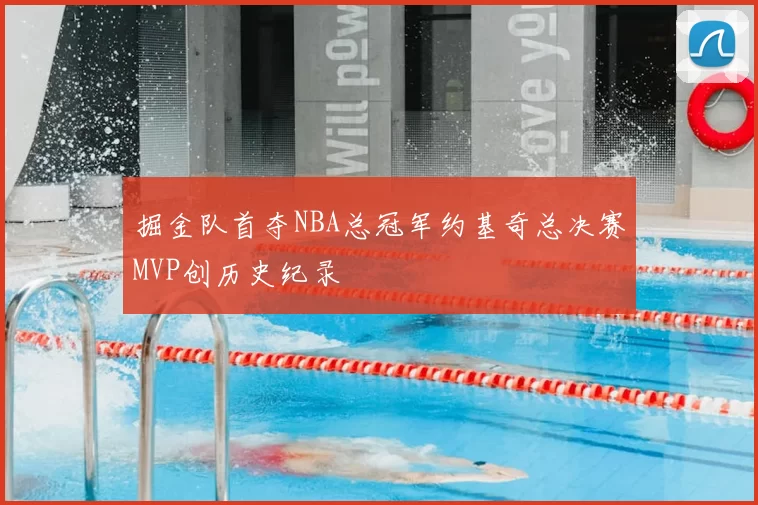 掘金队首夺NBA总冠军约基奇总决赛MVP创历史纪录