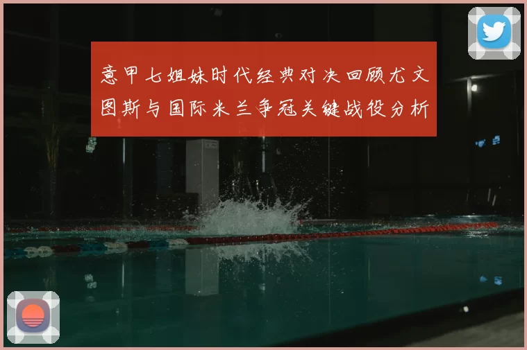 意甲七姐妹时代经典对决回顾尤文图斯与国际米兰争冠关键战役分析