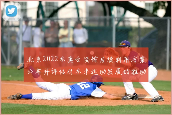 北京2022冬奥会场馆后续利用方案公布并评估对冬季运动发展的推动作用