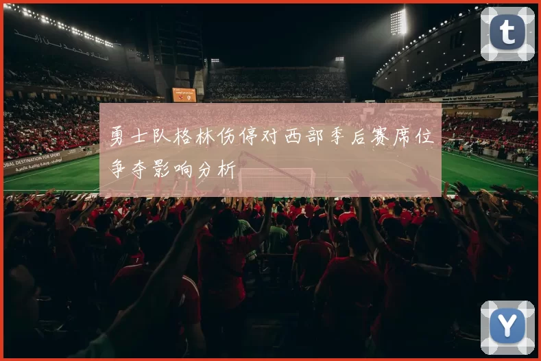 勇士队格林伤停对西部季后赛席位争夺影响分析