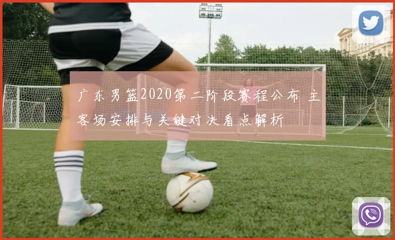 广东男篮2020第二阶段赛程公布 主客场安排与关键对决看点解析