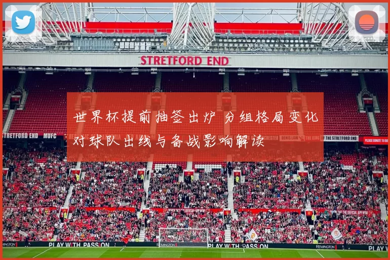 世界杯提前抽签出炉 分组格局变化对球队出线与备战影响解读