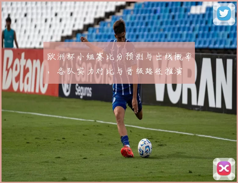 欧洲杯小组赛比分预测与出线概率，各队实力对比与晋级路径推演