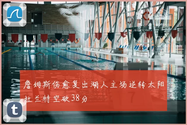 詹姆斯伤愈复出湖人主场逆转太阳杜兰特空砍38分