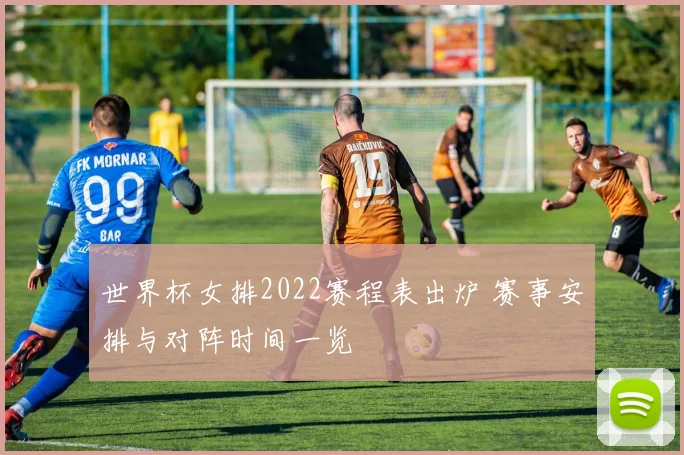 世界杯女排2022赛程表出炉 赛事安排与对阵时间一览