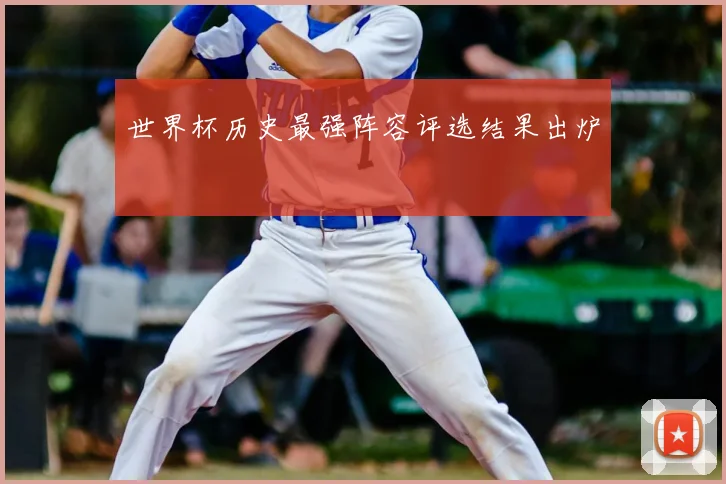 世界杯历史最强阵容评选结果出炉