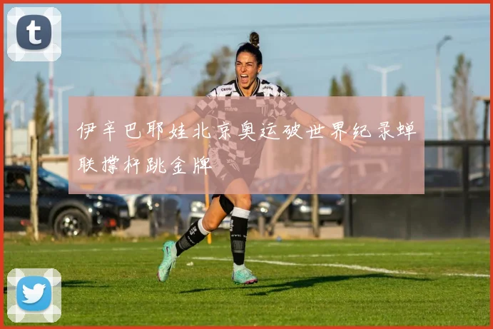 伊辛巴耶娃北京奥运破世界纪录蝉联撑杆跳金牌