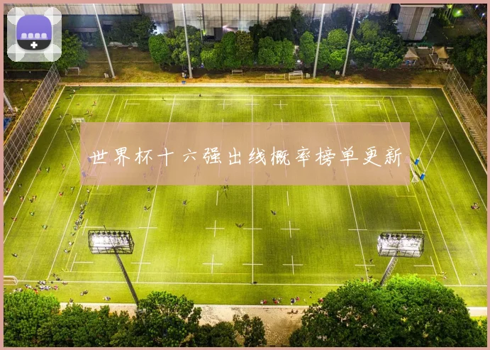 世界杯十六强出线概率榜单更新