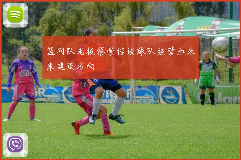 篮网队老板蔡崇信谈球队经营和未来建设方向