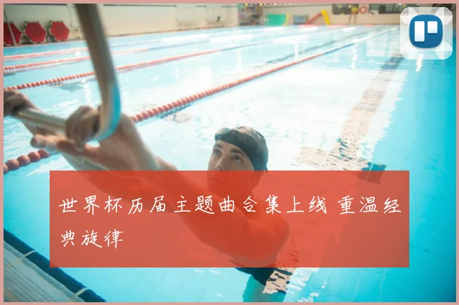 世界杯历届主题曲合集上线 重温经典旋律