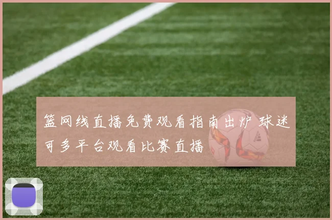 篮网线直播免费观看指南出炉 球迷可多平台观看比赛直播