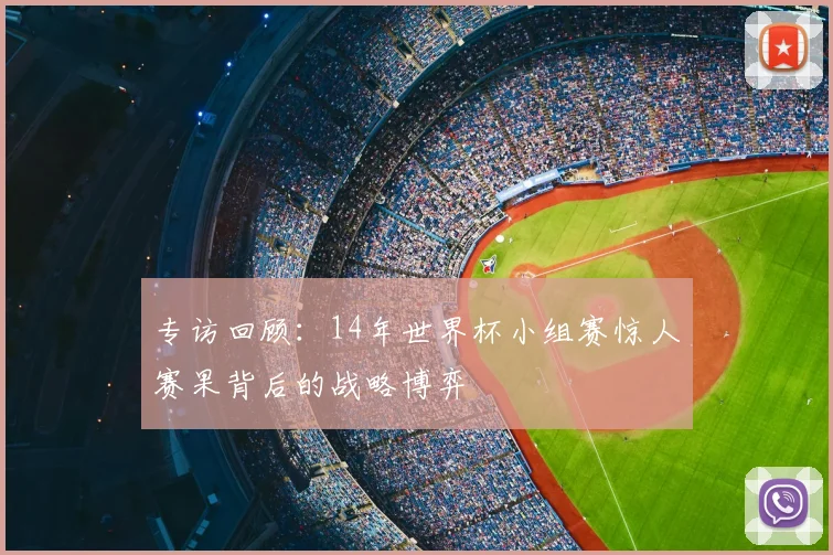 专访回顾:14年世界杯小组赛惊人赛果背后的战略博弈
