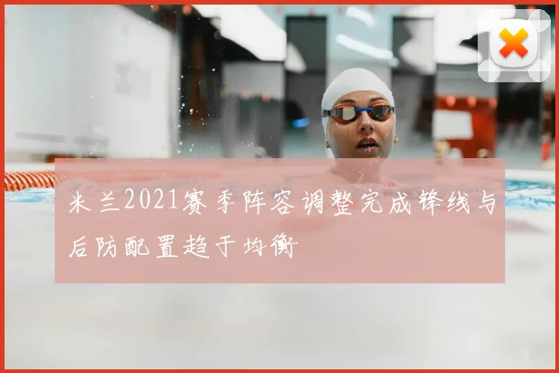米兰2021赛季阵容调整完成锋线与后防配置趋于均衡