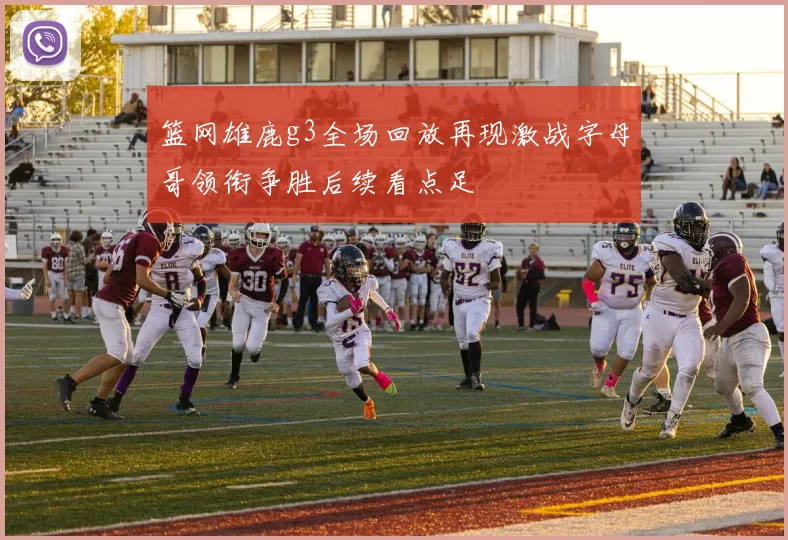 篮网雄鹿g3全场回放再现激战字母哥领衔争胜后续看点足