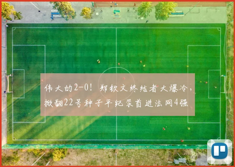 伟大的2-0！郑钦文终结者大爆冷，掀翻22号种子平纪录首进法网4强