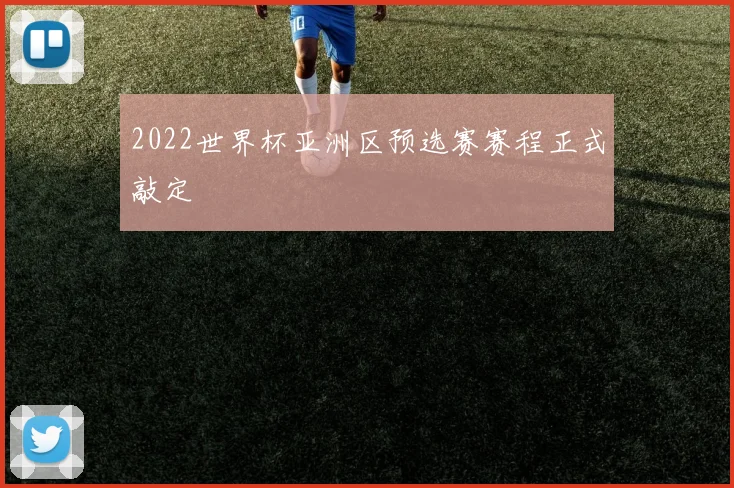 2022世界杯亚洲区预选赛赛程正式敲定